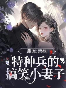 甜宠:禁欲特种兵的搞笑小妻子