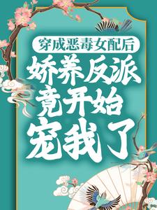 穿成恶毒女配后,娇养反派竟开始宠我了