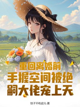 重回离婚前,手握空间被绝嗣大佬宠上天