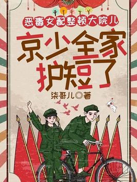 恶毒女配整顿大院儿,京少全家护短了