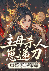 主母杀人崽递刀,重整家族荣耀
