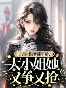 六零:跟爹随军后,大小姐她又争又抢