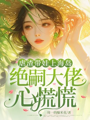 虐渣带娃上海岛,绝嗣大佬心慌慌