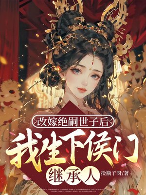 改嫁绝嗣世子后,我生下侯门继承人