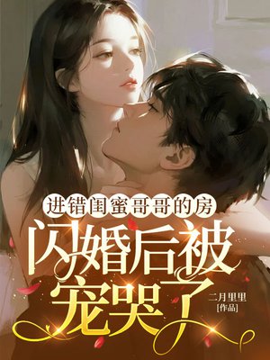 进错闺蜜哥哥的房,闪婚后被宠哭了