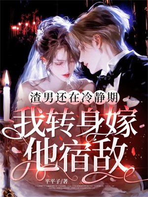 渣男还在冷静期,我转身嫁他宿敌