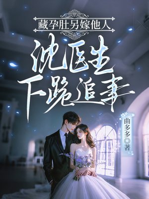 藏孕肚另嫁他人,沈医生下跪追妻