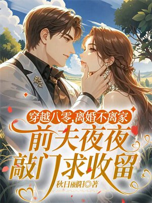 穿越八零,离婚不离家,前夫夜夜敲门求收留