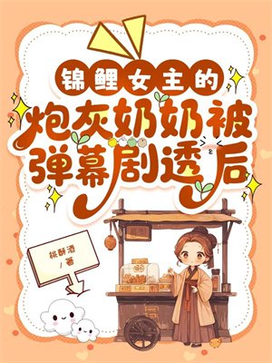 锦鲤女主的炮灰奶奶被弹幕剧透后