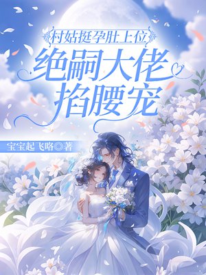 村姑挺孕肚上位,绝嗣大佬掐腰宠