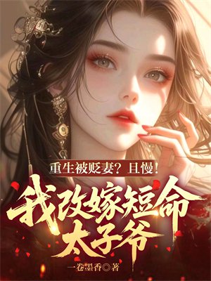 重生被贬妻?且慢!我改嫁短命太子爷
