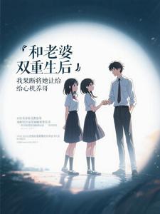 和老婆双重生后,我果断将她让给心机养哥