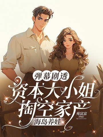 弹幕剧透,资本大小姐掏空家产海岛养娃