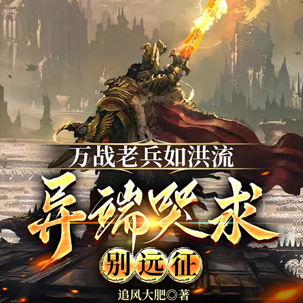 万战老兵如洪流,异端哭求别远征