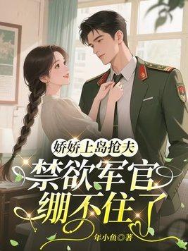 娇娇上岛抢夫,禁欲军官绷不住了