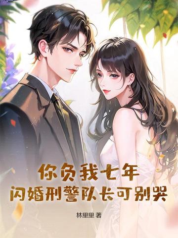 你负我七年,闪婚刑警队长可别哭