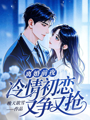 离婚前夜,冷情初恋又争又抢