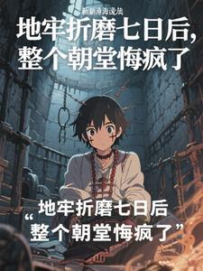 地牢折磨七日后,整个朝堂悔疯了