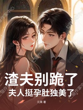 渣夫别跪了,夫人挺孕肚独美了