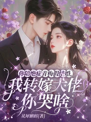 你陪绝症青梅假结婚,我转嫁大佬你哭啥