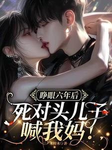 睁眼六年后,死对头儿子喊我妈!