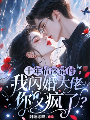 十年情深错付,我闪婚大佬你又疯了?