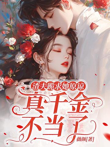 渣夫跪求她原谅,真千金不当了