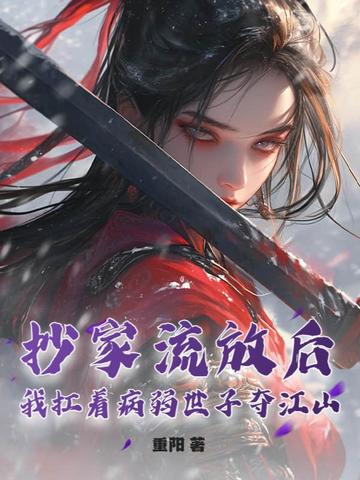 抄家流放后,我扛着病弱世子夺江山!