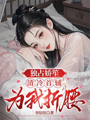 独占娇笙:清冷首辅为我折腰