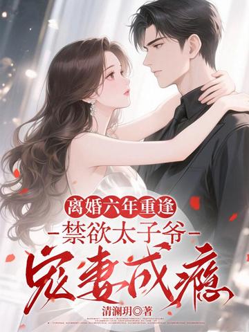 离婚六年重逢,禁欲太子爷宠妻成瘾