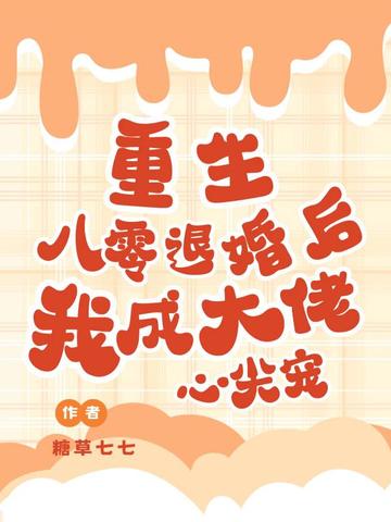 重生八零退婚后,我成大佬心尖宠