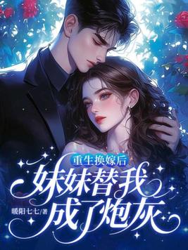 重生换嫁后,妹妹替我成了炮灰