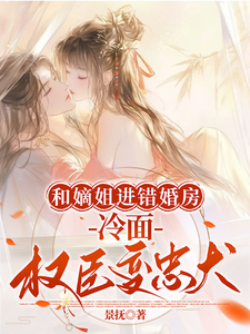 和嫡姐进错婚房,冷面权臣变忠犬