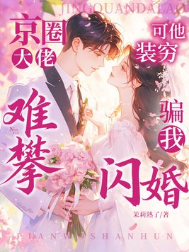 京圈大佬难攀?可他装穷骗我闪婚