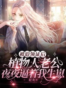被迫领证后,植物人老公夜夜逼着我生崽