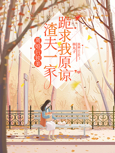 离婚后独美,渣夫一家跪求我原谅