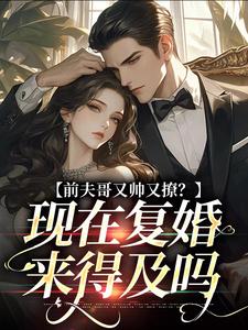 前夫哥又帅又撩?现在复婚来得及吗