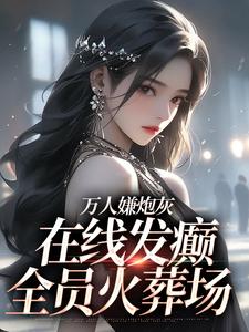 万人嫌炮灰在线发癫,全员火葬场
