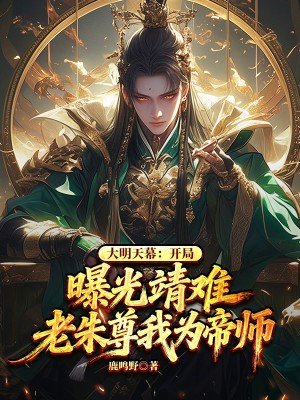 大明天幕:开局曝光靖难,老朱尊我为帝师