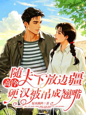 随夫下放边疆,高冷硬汉被吊成翘嘴