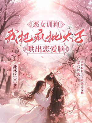 恶女训狗,我把疯批太子哄出恋爱脑