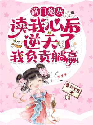 满门炮灰读我心后逆天了,我负责躺赢