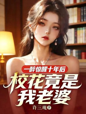一醉惊醒十年后,校花竟是我老婆