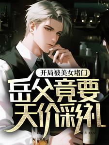 开局被美女堵门,岳父竟要天价彩礼
