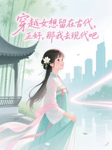 穿越女想留在古代,正好,那我去现代吧