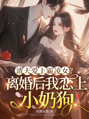渣夫爱上霸凌女?离婚后我恋上小奶狗