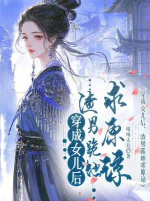 穿成女儿后,渣男跪地求原谅