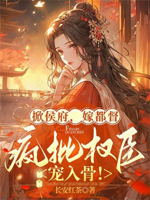 掀侯府,嫁都督,疯批权臣宠入骨!