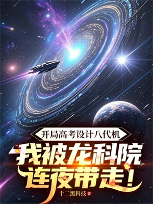 开局高考设计八代机,我被龙科院连夜带走!