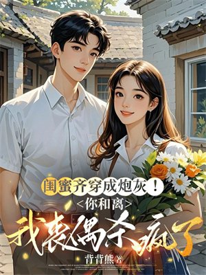 闺蜜齐穿成炮灰!你和离我丧偶杀疯了